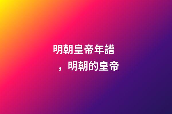 明朝皇帝年譜，明朝的皇帝(15)